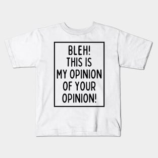 Bleh! This is my opinion of your opinion! Kids T-Shirt